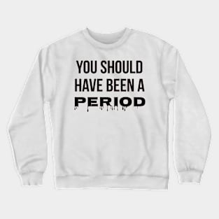 You Should Have Been A Period Crewneck Sweatshirt